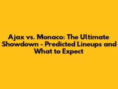 Ajax vs. Monaco: The Ultimate Showdown - Predicted Lineups and What to Expect
